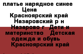 платье нарядное синее › Цена ­ 1 000 - Красноярский край, Назаровский р-н, Назарово г. Дети и материнство » Детская одежда и обувь   . Красноярский край